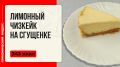 Как приготовить нежный лимонный чизкейк в мультиварке